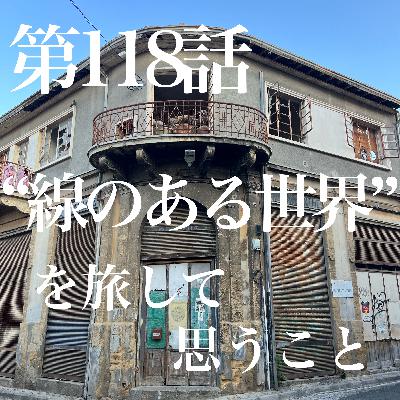 第118話 "線のある世界"を旅して思うこと 第118話 "線のある世界"を旅して思うこと