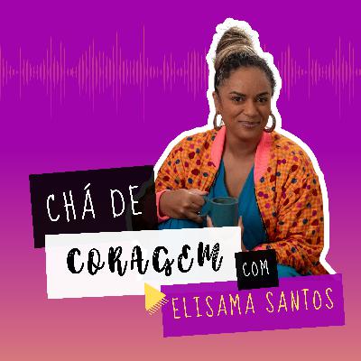 Ep. 11 - QUE TAL DAR UM TEMPO?, Chá de Coragem com Elisama Santos.