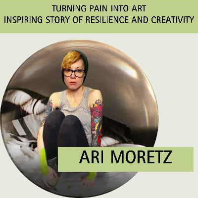 Episode 2: Turning Pain Into Art – Inspiring Story of Resilience & Creativity with guest Ari Moretz