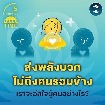 ส่ง ‘พลังบวก’ แต่ไปไม่ถึงคนรอบข้าง แล้วเราจะฮีลใจผู้คนอย่างไร? | 5M EP.2348