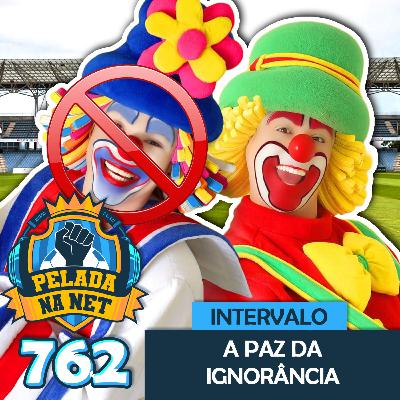 Pelada na Net #762 - Intervalo: A Paz Da Ignorância