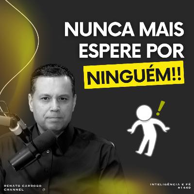 #1440: NUNCA MAIS ESPERE POR NINGUÉM #1440: NUNCA MAIS ESPERE POR NINGUÉM