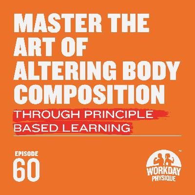 60 - Master the Art of Altering Body Composition Through Principle Based Learning 60 - Master the Art of Altering Body Composition Through Principle Based Learning