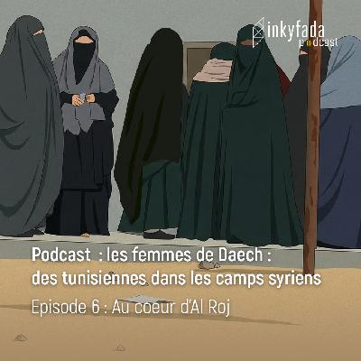Podcast : Les Femmes de Daech: des tunisiennes dans les camps syriens - Episode 06 : Au coeur d’Al Roj | بودكاست: "تونسيات في المخيمات السورية " - الحلقة 06 : في قلب الروج | Episode 06 : In the heart of Al Roj Podcast : Les Femmes de Daech: des tunisiennes dans les camps syriens - Episode 06 : Au coeur d’Al Roj | بودكاست: "تونسيات في المخيمات السورية " - الحلقة 06 : في قلب الروج | Episode 06 : In the heart of Al Roj