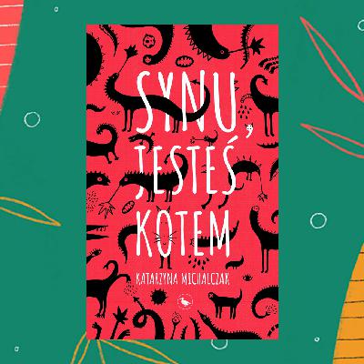 #85 Synu, jesteś kotem, Katarzyna Michalczak [Z AUTORKĄ]