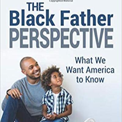 Interview with Publisher & Co-Authors of "The Black Father Perspective: What We Want America To Know" Interview with Publisher & Co-Authors of "The Black Father Perspective: What We Want America To Know"