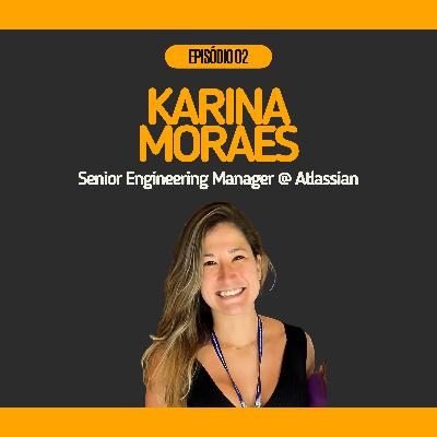 #02 - Karina Moraes @ Senior Engineering Manager na Atlassian | Liderança de zero a cem