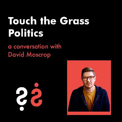 Touch the Grass Politics - A Conversation with David Moscrop