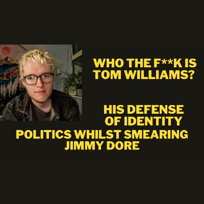 Ep622 Who the F**k Is Tom Williams? In Defense of Identity Politics Whilst Smearing Jimmy Dore