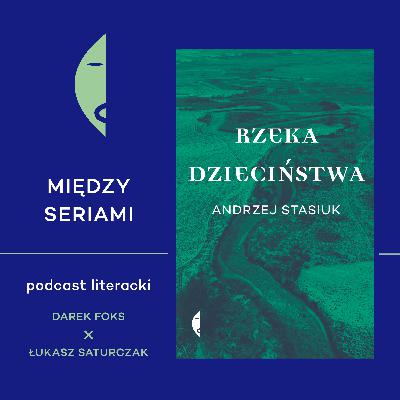 #28 RZEKA DZIECIŃSTWA Andrzeja Stasiuka - rozmawiają Darek Foks i Łukasz Saturczak