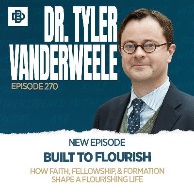 Built To Flourish: How Faith, Fellowship, & Formation Shape a Flourishing Life with Dr. Tyler VanderWeele, Ep. 270