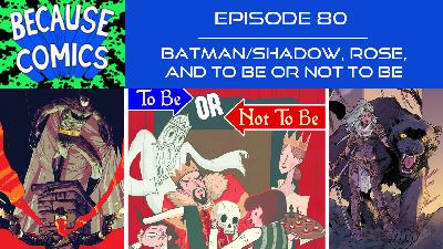 Ep 80 - Batman/Shadow, Rose, and To Be Or Not To Be Ep 80 - Batman/Shadow, Rose, and To Be Or Not To Be
