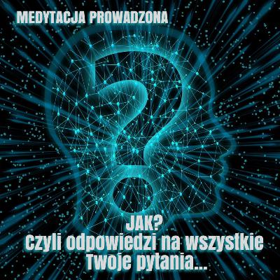 JAK? CZYLI ODPOWIEDZI NA WSZYSTKIE TWOJE PYTANIA.../ MEDYTACJA PROWADZONA / MEDYTACJA JAK? CZYLI ODPOWIEDZI NA WSZYSTKIE TWOJE PYTANIA.../ MEDYTACJA PROWADZONA / MEDYTACJA