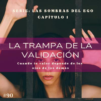 #90 LAS SOMBRAS DEL EGO. La trampa de la validación: cuando tu valor depende de los demás #90 LAS SOMBRAS DEL EGO. La trampa de la validación: cuando tu valor depende de los demás