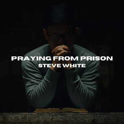 Praying from Prison | Steve White Praying from Prison | Steve White