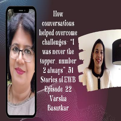 How conversations helped overcome challenges- “I was never the topper_ number 2 always”_51 Stories Of EWB.Epi-22 – Varsha Basutkar