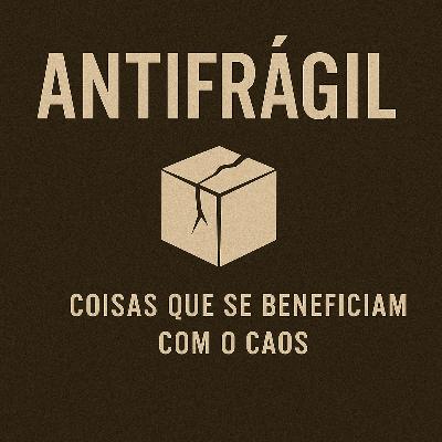26 - Antifrágil: Coisas que se Beneficiam com o Caos