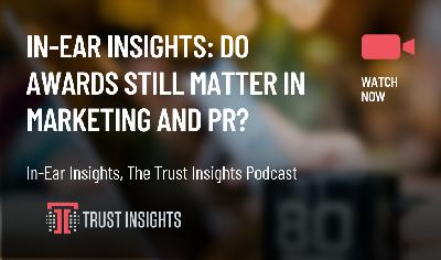 In-Ear Insights: Do Awards Still Matter in Marketing and PR? In-Ear Insights: Do Awards Still Matter in Marketing and PR?