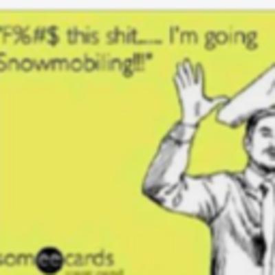 "F%#$ This Shit.... I'm Going Snowmobiling"