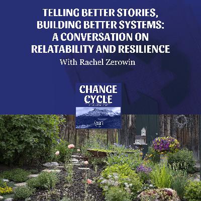 Telling Better Stories, Building Better Systems: A Conversation With Rachel Zerowin On Relatability And Resilience
