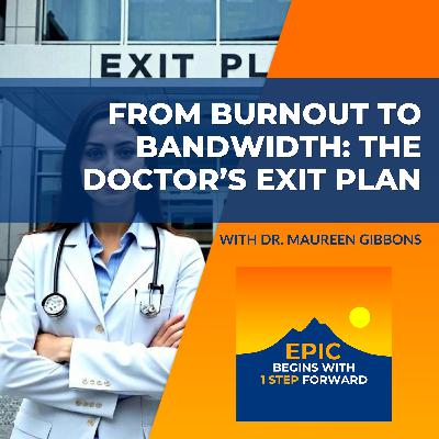 From Burnout To Bandwidth: The Doctor’s Exit Plan With Dr. Maureen Gibbons