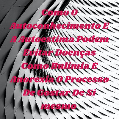 Como o autoconhecimento e a autoestima podem evitar doenças como bulimia e anorexia Como o autoconhecimento e a autoestima podem evitar doenças como bulimia e anorexia
