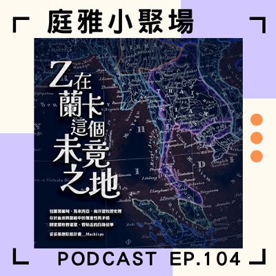 EP.104 聊聊Z在蘭卡這個未竟之地│當緬甸跟馬來西亞在台灣交織再拓展出去│三個世代看待過去跟未來│feat. 彭云緹、莊雄偉