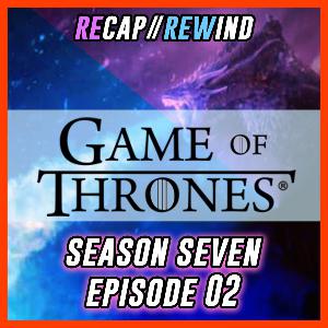 Game of Thrones - S07xE02 // Recap Rewind