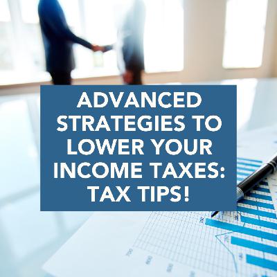 Advanced Strategies to Lower YOUR Income Taxes: Tax Tips! Advanced Strategies to Lower YOUR Income Taxes: Tax Tips!