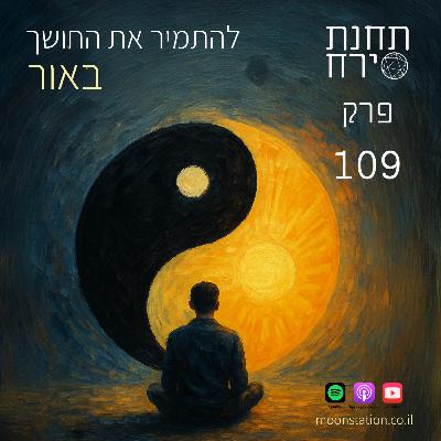 פרק 109 - להתמיר את החושך באור פרק 109 - להתמיר את החושך באור