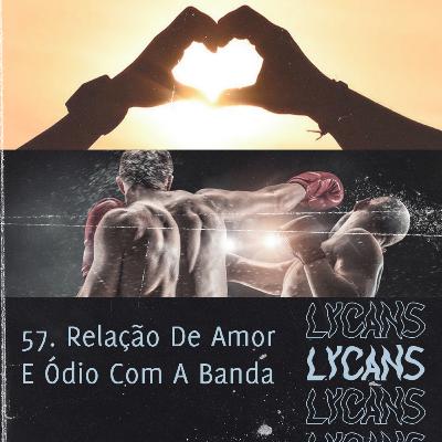 Lycans 57 - Relação De Amor E Ódio Com A Banda