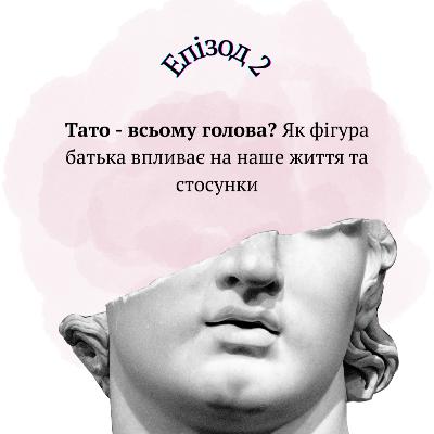 Тато - всьому голова? Як фігура батька впливає на наше життя та стосунки