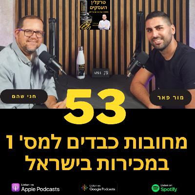 פרק 53 - מחובות כבדים למס' 1 במכירות בישראל עם מור פאר פרק 53 - מחובות כבדים למס' 1 במכירות בישראל עם מור פאר