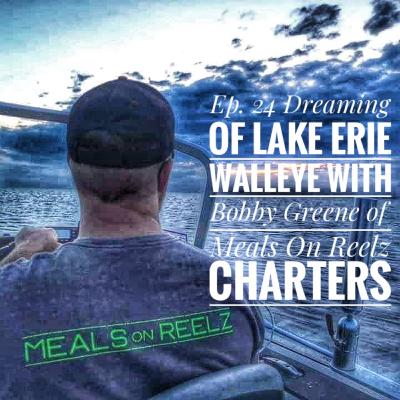 Ep. 24 Dreaming of Lake Erie Walleye with Cpt. Bobby Greene of Meals On Reelz Charters