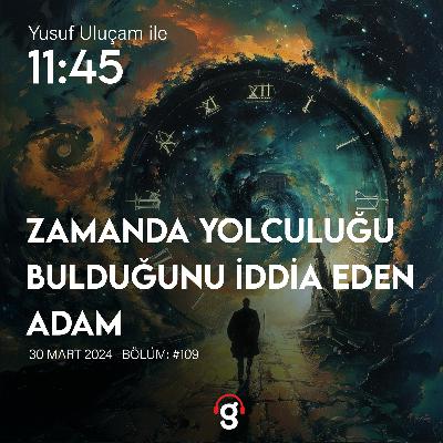 11:45 - Zamanda Yolculuğu Bulduğunu İddia Eden Adam