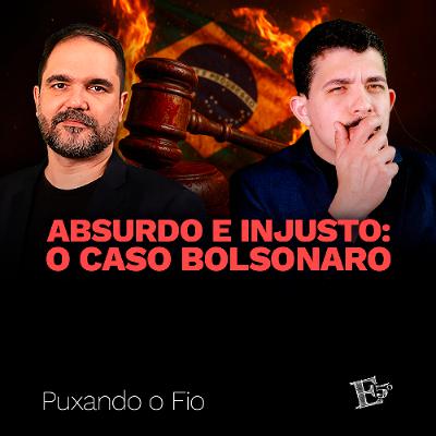 ABSURDO e INJUSTO: O Caso Bolsonaro | PUXANDO O FIO