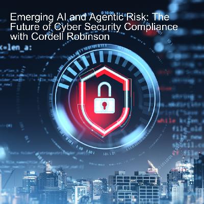 Emerging AI and Agentic Risk: The Future of Cyber Security Compliance with Cordell Robinson