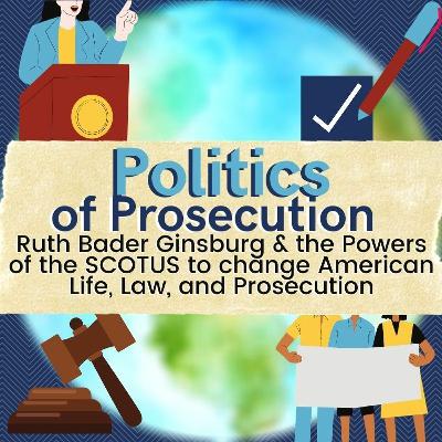 Politics of Prosecution Series 1, Ep 13: RBG, SCOTUS and Prosecution