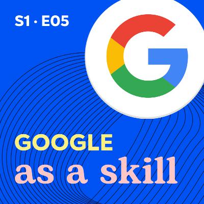 S1 E05 - Google as a skill — As content gets broader and richer, so does the payoff for research