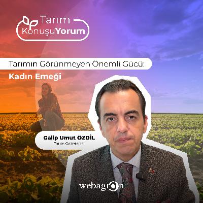 Tarım KonuşuYorum | Tarım Gazetecisi Galip Umut Özdil | Tarımın Görünmeyen Önemli Gücü: Kadın Emeği