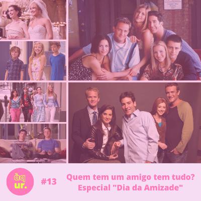 #13 Quem tem um amigo tem tudo? Especial "Dia da Amizade"
