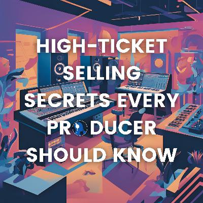 High-Ticket Selling Secrets Every Producer Should Know
