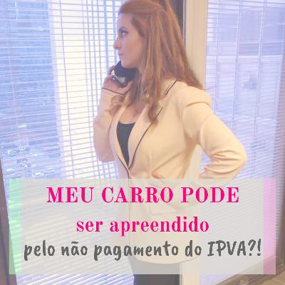 Meu carro pode ser apreendido pelo não pagamento do IPVA?