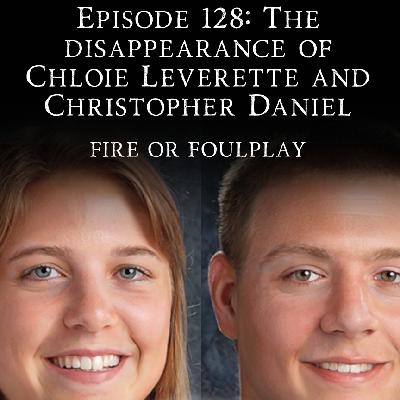 128: The Disappearance of Chloie Leverette and Christopher Daniel - Fire Or Foulplay 128: The Disappearance of Chloie Leverette and Christopher Daniel - Fire Or Foulplay