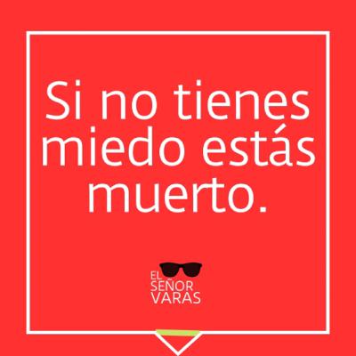 Si no tienes miedo estás muerto.