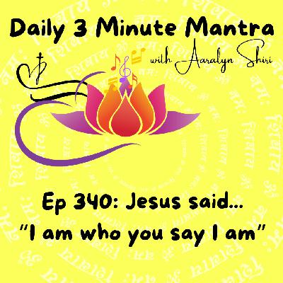 Ep 340 - Daily 3 Min Mantra - Jesus said, "I am who you say I am."