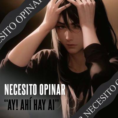 Necesito Opinar 004 - “Ay! ahí hay AI”