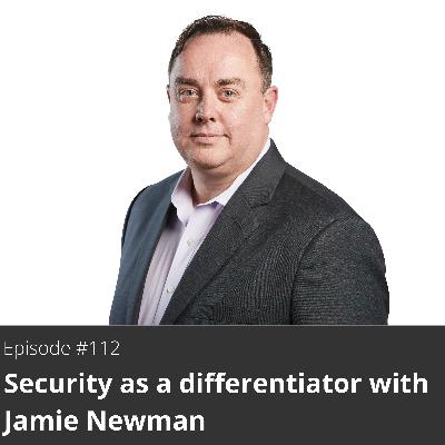 112. Security as a differentiator with Jamie Newman 112. Security as a differentiator with Jamie Newman