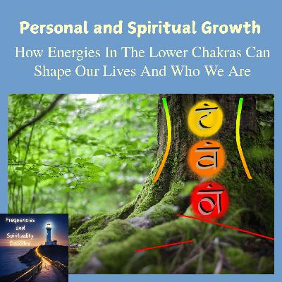 Personal and Spiritual Growth: How Energies In The Lower Chakras Can Shape Our Lives And Who We Are Personal and Spiritual Growth: How Energies In The Lower Chakras Can Shape Our Lives And Who We Are