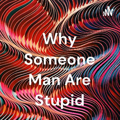 This is the reason why man are stupid